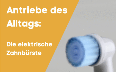 Antriebe des Alltags: Der Antrieb in Ihrer elektrischen Zahnbürste